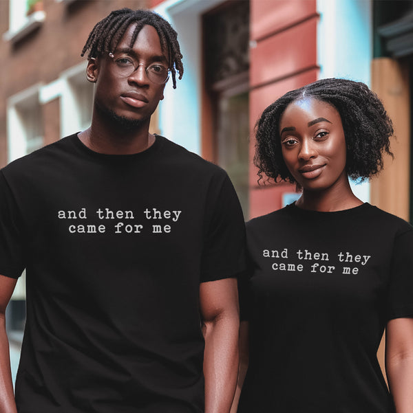 shirt t-shirt Martin Niemöller (1892–1984) was a prominent Protestant pastor who emerged as an outspoken public foe of Adolf Hitler and spent the last seven years of the tyrant's rule in concentration camps. Niemöller is perhaps best remembered for the quotation:
First they came for the Socialists, and I did not speak out—
Because I was not a Socialist.
Then they came for the Trade Unionists, and I did not speak out—
Because I was not a Trade Unionist.
Then they came for the Jews, and I did not speak out