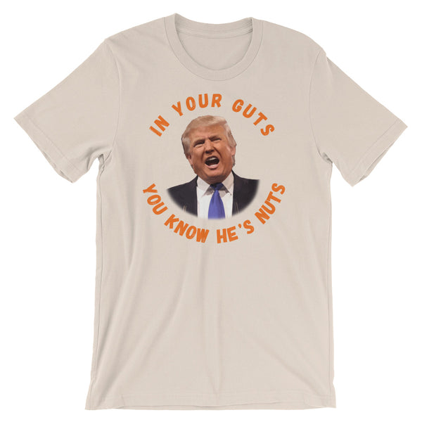 In Your Guts, You KNOW He's Nuts Anti-Trump T-Shirt