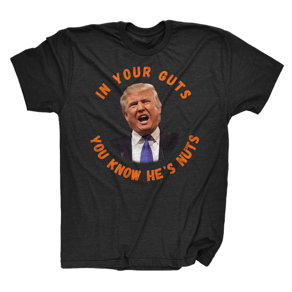 In Your Guts, You KNOW He's Nuts Anti-Trump T-Shirt