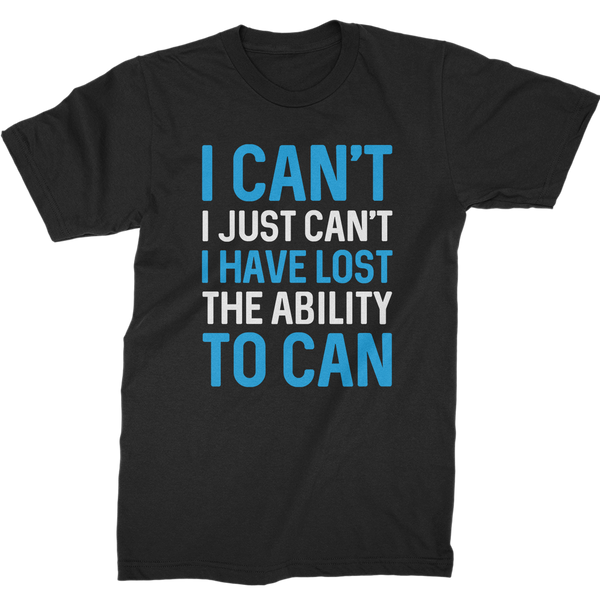 I Can't. I Just Can't. I Have Lost The Ability To Can T-Shirt