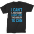 I Can't. I Just Can't. I Have Lost The Ability To Can T-Shirt