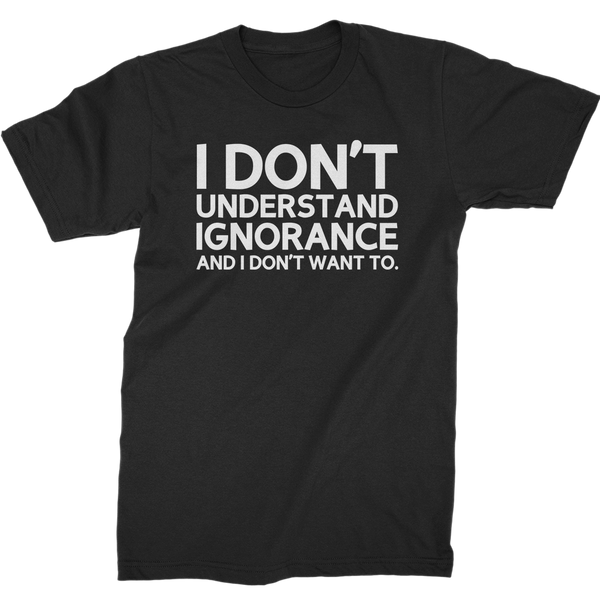 I Don't Understand Ignorance And I Don't Want To T-Shirt