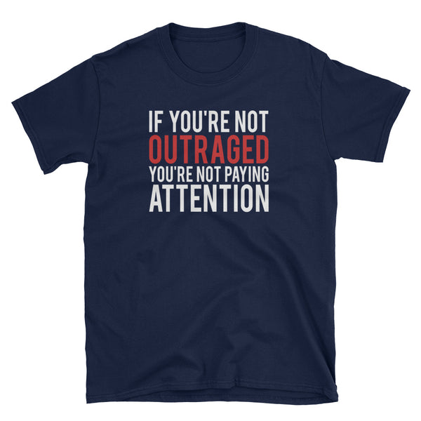 If You're Not Outraged, You're Not Paying Attention T-Shirt (Black and Navy)