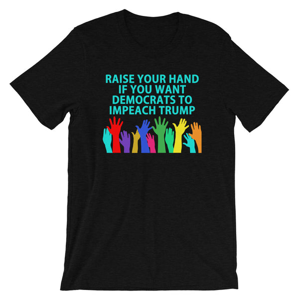 Raise Your Hand If You Want Democrats To Impeach Trump T-Shirt