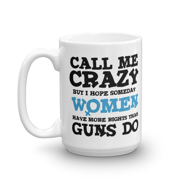 Call Me Crazy But I Hope Someday Women Have More Rights Than Guns Do Mug