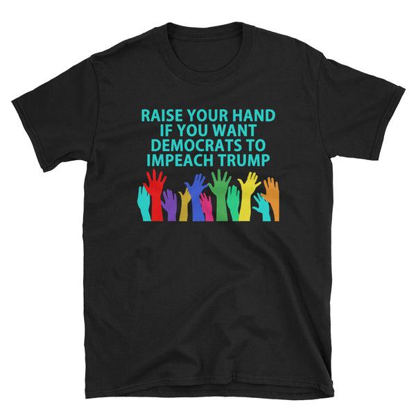 Raise Your Hand If You Want Democrats To Impeach Trump T-Shirt (Black and Navy)