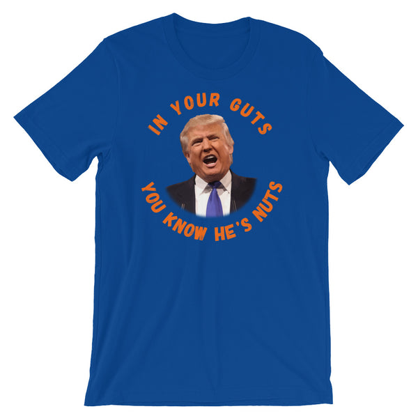 In Your Guts, You KNOW He's Nuts Anti-Trump T-Shirt