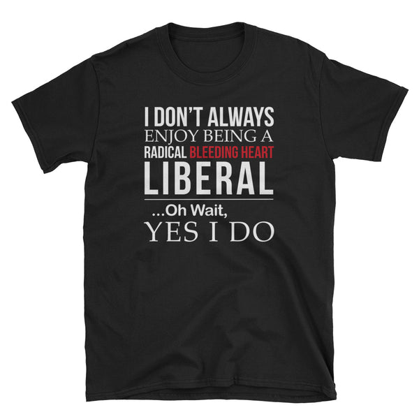 I Don't Always Enjoy Being A Radical Bleeding Heart Liberal T-Shirt (Black and Navy)