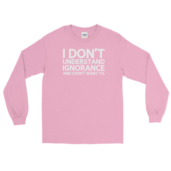 I Don't Understand Ignorance And I Don't Want To Long-Sleeved T-Shirt