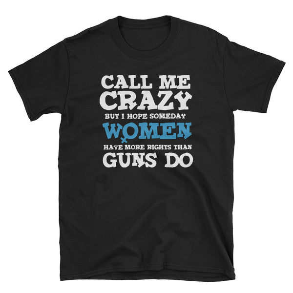 Call Me Crazy But I Hope Someday Women Have More Rights Than Guns Do T-Shirt (Black)