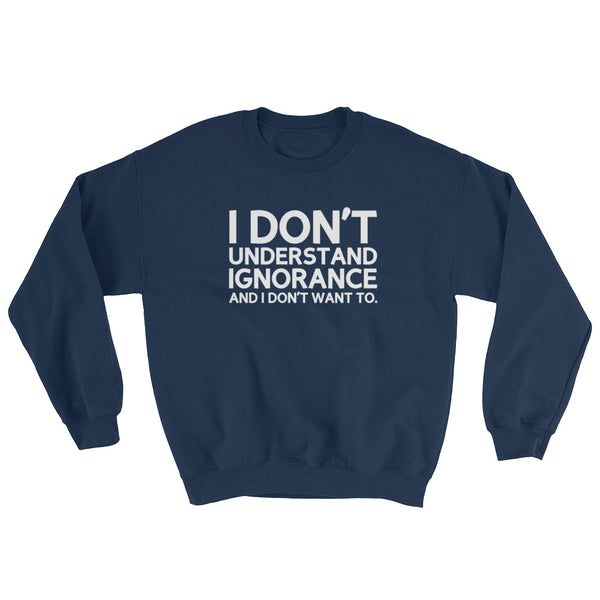 I Don't Understand Ignorance And I Don't Want To Sweatshirt