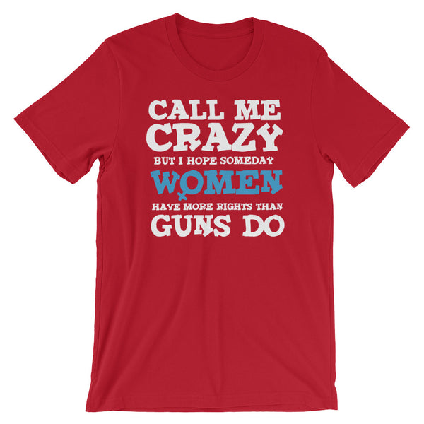 Call Me Crazy But I Hope Someday Women Have More Rights Than Guns Do T-Shirt