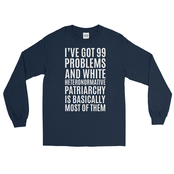 I've Got 99 Problems And White Heteronormative Patriarchy Is Basically Most Of Them  Long-Sleeve T-Shirt