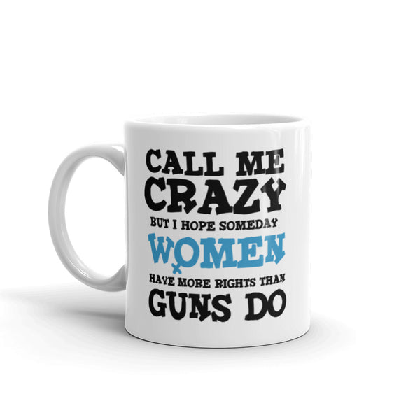 Call Me Crazy But I Hope Someday Women Have More Rights Than Guns Do Mug