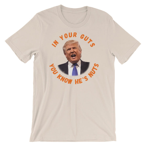 In Your Guts, You KNOW He's Nuts Anti-Trump T-Shirt