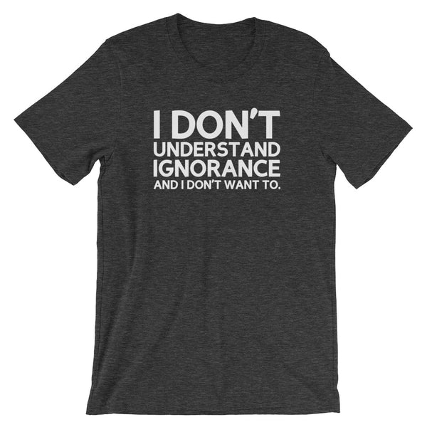 I Don't Understand Ignorance And I Don't Want To T-Shirt