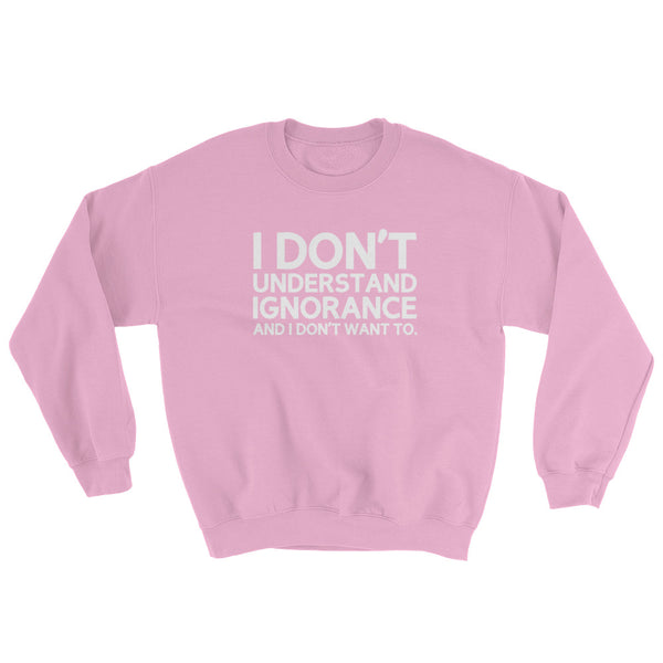 I Don't Understand Ignorance And I Don't Want To Sweatshirt