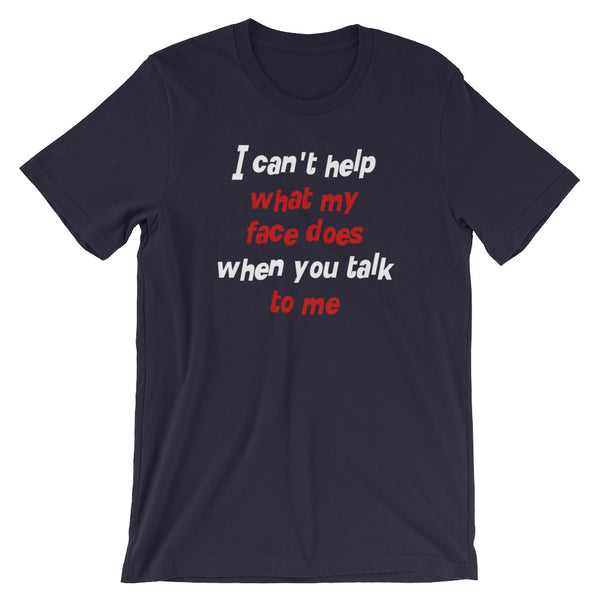 I Can't Help What My Face Does When You Talk To Me T-Shirt