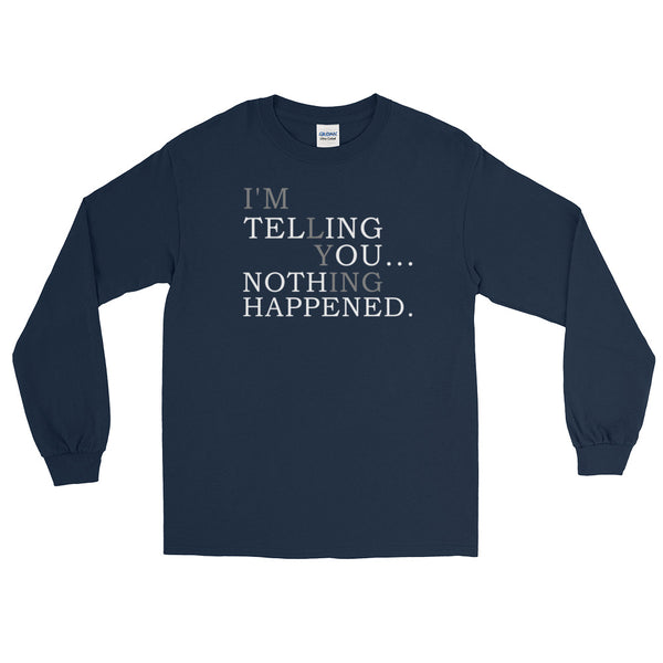 I'm Telling You Nothing Happened! Long-Sleeved T-Shirt
