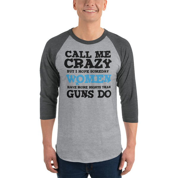 Call Me Crazy But I Hope Someday Women Have More Rights Than Guns Do 3/4 Sleeve Raglan Jersey