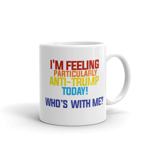 I'm Feeling Particularly Anti-Trump Today, Who's With Me? Mug