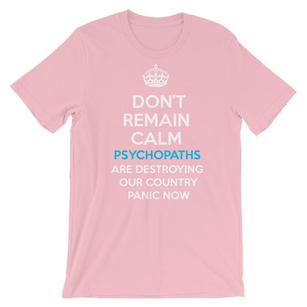 Don't Remain Calm. Psychopaths Are Destroying Our Country. Panic Now T-Shirt