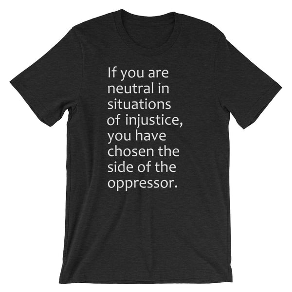 If You Are Neutral In Situations Of Injustice, You Have Chosen The Side Of The Oppressor T-Shirt