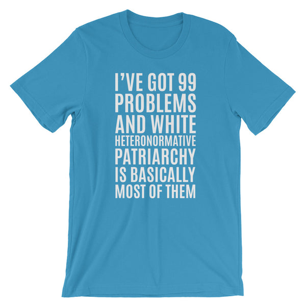 I've Got 99 Problems And White Heteronormative Patriarchy Is Basically Most Of Them T-Shirt