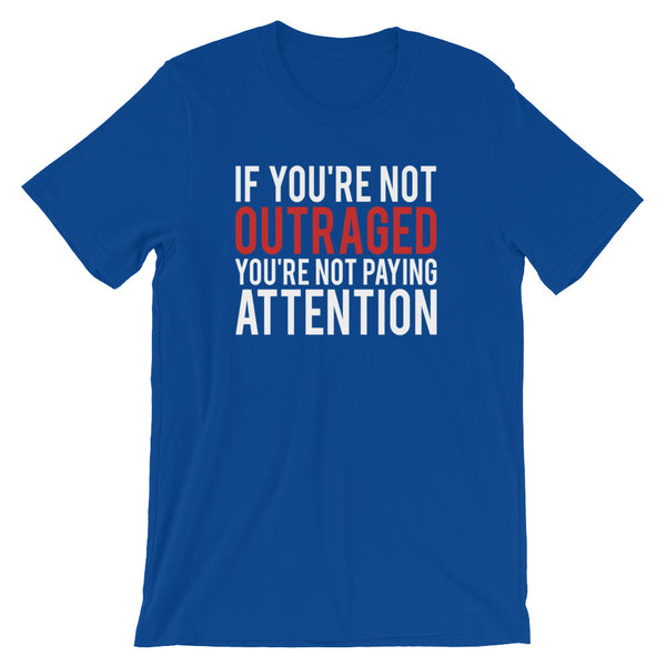 If You're Not Outraged, You're Not Paying Attention T-Shirt