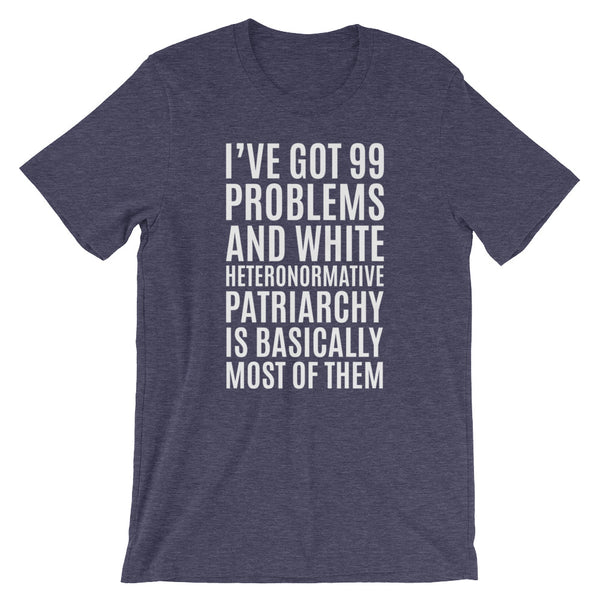 I've Got 99 Problems And White Heteronormative Patriarchy Is Basically Most Of Them T-Shirt