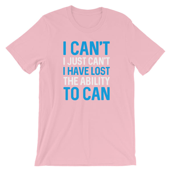 I Can't. I Just Can't. I Have Lost The Ability To Can T-Shirt