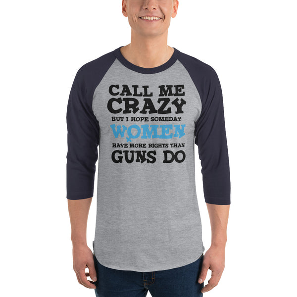 Call Me Crazy But I Hope Someday Women Have More Rights Than Guns Do 3/4 Sleeve Raglan Jersey