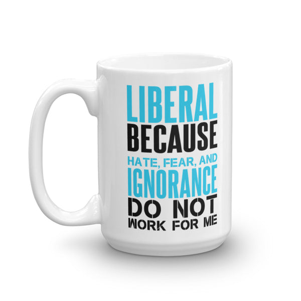 Liberal Because Hate, Fear, And Ignorance Do Not Work For Me Mug