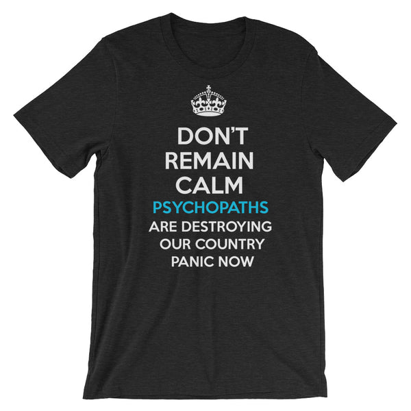 Don't Remain Calm. Psychopaths Are Destroying Our Country. Panic Now T-Shirt